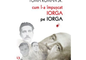 Cum l-a împușcat Iorga pe Iorga - Toma Roman Jr.