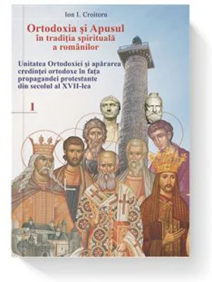 Ortodoxia si Apusul in traditia spirituala a romanilor, volumul I - Ion I. Croitoru