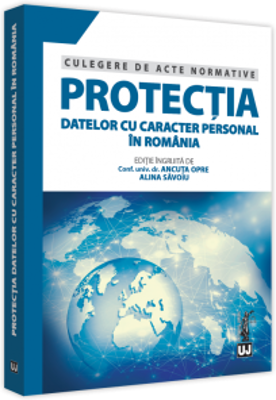Protectia datelor cu caracter personal in Romania. Culegere de acte normative - Ancuta Opre, Alina Savoiu