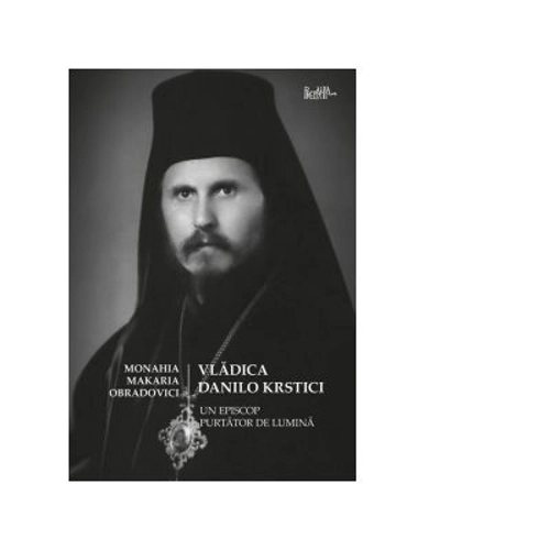 Vladica Danilo Krstici. Un episcop purtator de lumina - Monahia Makaria Obradovici