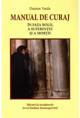 Manual de curaj. In fata bolii, a suferintei si a mortii - Danion Vasile