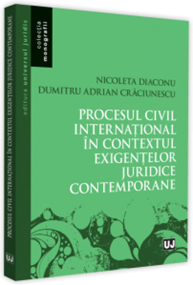 Procesul civil international in contextul exigentelor juridice contemporane - Nicoleta Diaconu, Adrian Dumitru Craciunescu