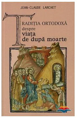Traditia ortodoxa despre viata de dupa moarte - Jean-Claude Larchet
