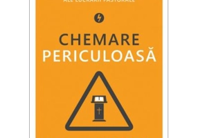 Chemare periculoasa. Confruntarea provocarilor unice ale lucrarii pastorale - Paul David Tripp