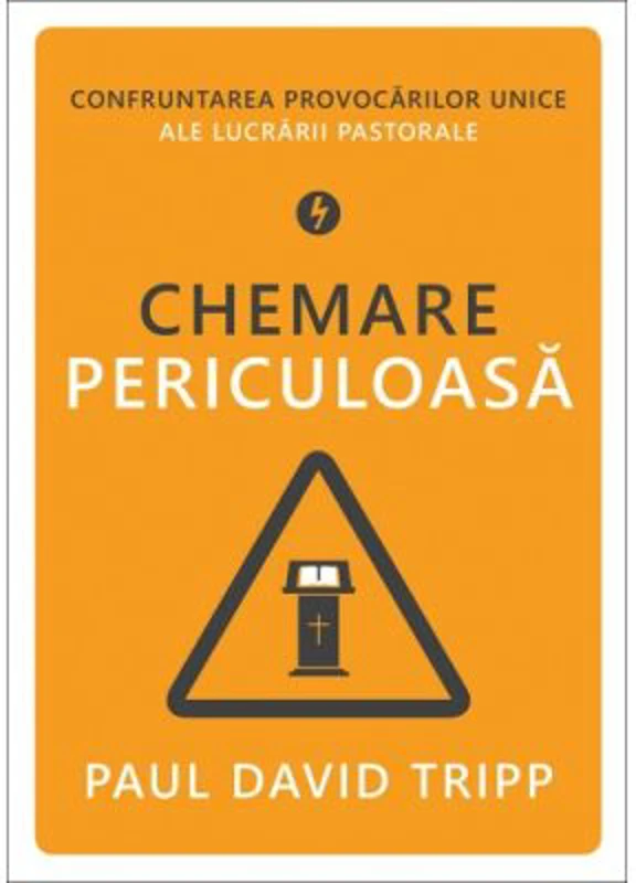 Chemare periculoasa. Confruntarea provocarilor unice ale lucrarii pastorale - Paul David Tripp