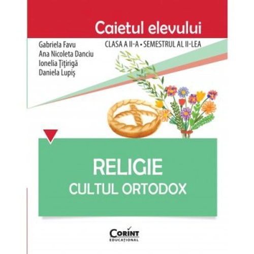Religie. Cultul Ortodox. Caietul elevului clasa a 2-a, semestrul 2