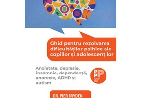 Ghid pentru rezolvarea dificultatilor psihice ale copiilor si adolescentilor. Anxietate, depresie, insomnie, dependenta, anorexie, ADHD si autism - Dr