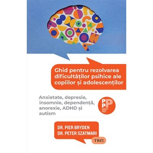 Ghid pentru rezolvarea dificultatilor psihice ale copiilor si adolescentilor. Anxietate, depresie, insomnie, dependenta, anorexie, ADHD si autism - Dr