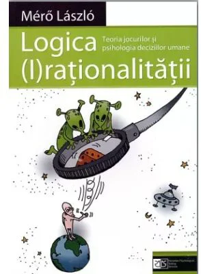 Logica (I)rationalitatii. Teoria jocurilor si psihologia deciziilor umane