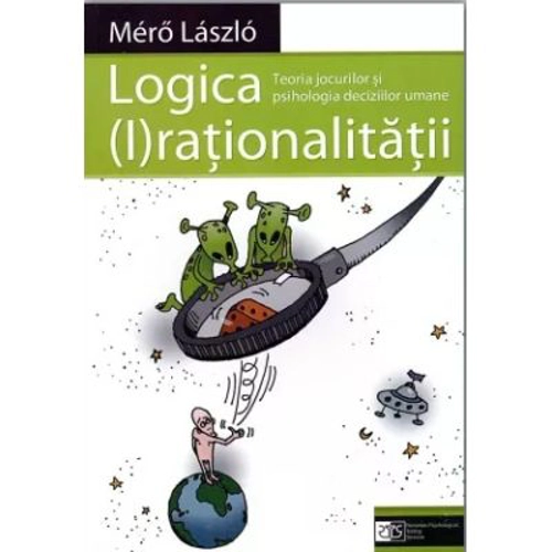 Logica (I)rationalitatii. Teoria jocurilor si psihologia deciziilor umane