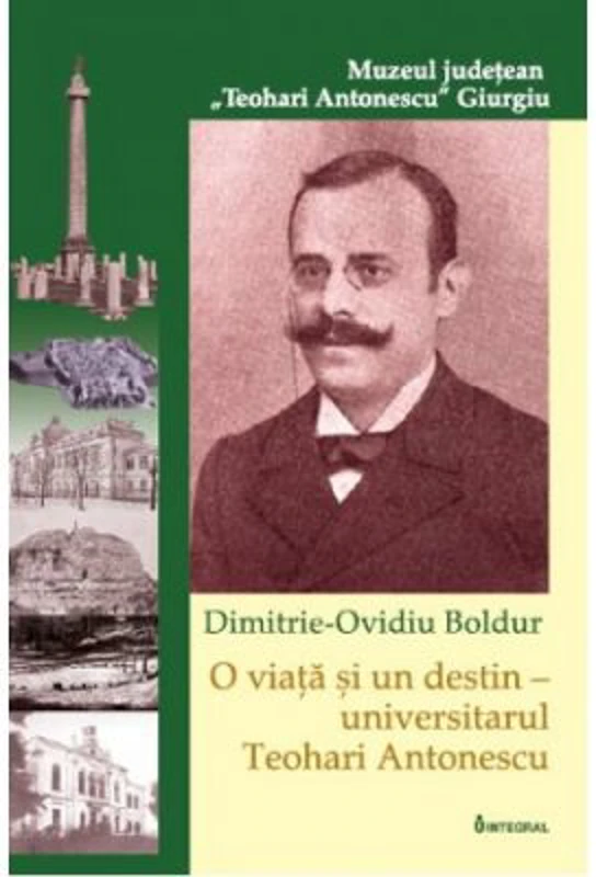 O viata si un destin – universitarul Teohari Antonescu - Dimitrie-Ovidiu Boldur
