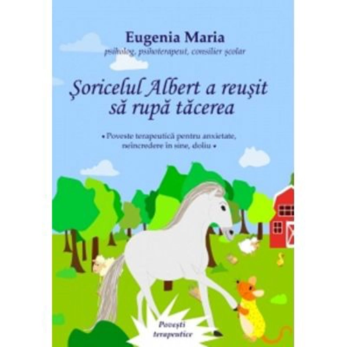 Soricelul Albert a reusit sa rupa tacerea. Poveste terapeutica pentru anxietate, neincredere in sine, doliu - Eugenia Maria