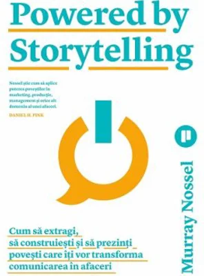Powered by Storytelling. Cum sa extragi, sa construiesti si sa prezinti povesti care iti vor transforma comunicarea in afaceri - Murray Nossel