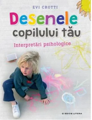 Desenele copilului tau. Interpretari psihologice - Evi Crotti