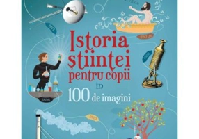 Istoria stiintei pentru copii in 100 de imagini