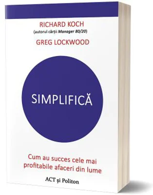 Simplifica. Cum au succes cele mai profitabile afaceri din lume - Richard Koch, Greg Lockwood