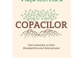 Viata secreta a copacilor. Cum comunica, ce simt. Descoperirea unei lumi ascunse - Peter Wohlleben