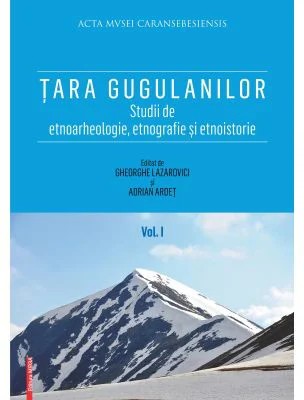 Tara Gugulanilor. Studii de etnoarheologie, etnografie și etnoistorie volumul 1 - Gheorghe Lazarovici, Adrian Ardet