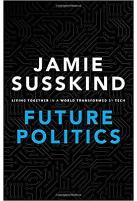 Future Politics: Living Together in a World Transformed by Tech - Jamie Susskind