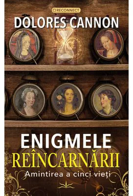 Enigmele Reincarnarii. Amintirea a cinci vieti - Dolores Cannon