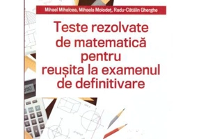 Teste REZOLVATE de matematica pentru reusita la examenul de definitivare - Mihael Mihalcea, Mihaela Molodet, Radu Gherghe