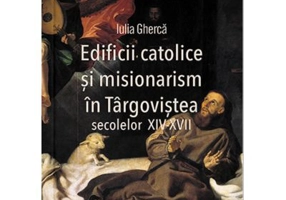 Edificii catolice si misionarism in Targovistea secolelor 14-17