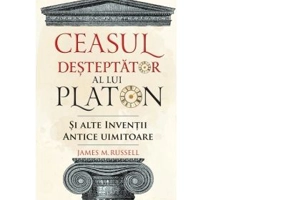 Ceasul desteptator al lui Platon si alte inventii antice uimitoare - James M. Russell