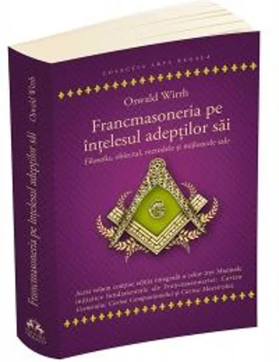Francmasoneria pe intelesul adeptilor sai. Filozofia, obiectul, metoda si mijloacele sale