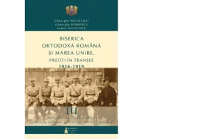 Biserica Ortodoxa Romana si Marea Unire. Preoti in transee. 1916-1919. Volumul 3. Activitatea preotilor militari in spitale militare, ambulante, trenu