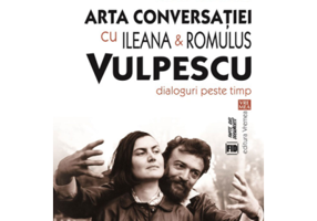 Arta conversatiei cu Ileana & Romulus Vulpescu. Dialoguri peste timp