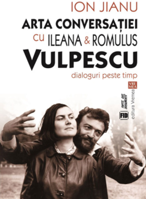 Arta conversatiei cu Ileana & Romulus Vulpescu. Dialoguri peste timp