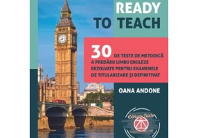 Ready to teach. 30 de teste de metodica a predarii limbii engleze rezolvate pentru examenele de titularizare si definitivat - Oana Andone