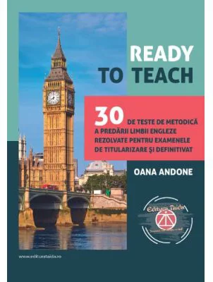 Ready to teach. 30 de teste de metodica a predarii limbii engleze rezolvate pentru examenele de titularizare si definitivat - Oana Andone