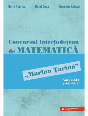 Concursul interjudetean de matematica „Marian Tarina”. Volumul 1 (2001-2010) - Dorin Andrica