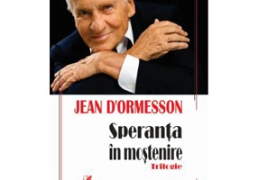 Speranta in mostenire. Trilogie - Jean d’Ormesson