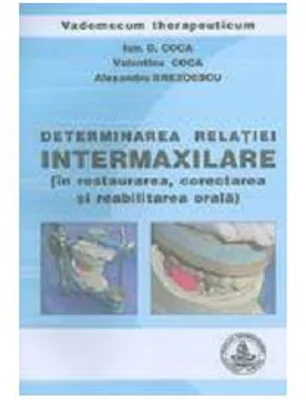 Determinarea relatiei intermaxilare in restaurarea, corectarea si reabilitarea orala - Ion Coca