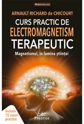 Curs Practic de Electromagnetism Terapeutic. Magnetismul in Lumina Stiintei - Arnault Richard de Chicourt