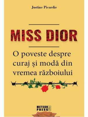 Miss Dior. O poveste despre curaj si moda din vremea razboiului - Justine Picardie