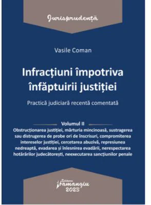 Infractiuni impotriva infaptuirii justitiei. Practica judiciara recenta comentata. Volumul 2 - Vasile Coman