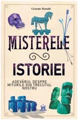Misterele istoriei. Adevarul despre miturile din trecutul nostru - Graeme Donald