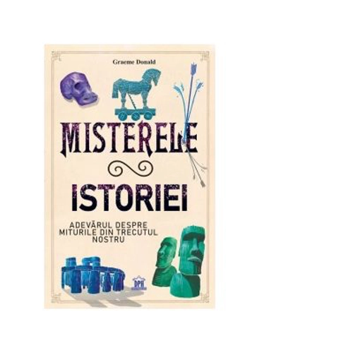 Misterele istoriei. Adevarul despre miturile din trecutul nostru - Graeme Donald