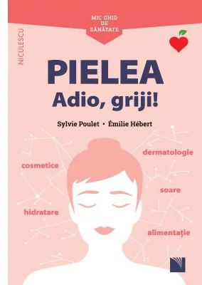 Mic ghid de sanatate. Pielea. Adio, griji!