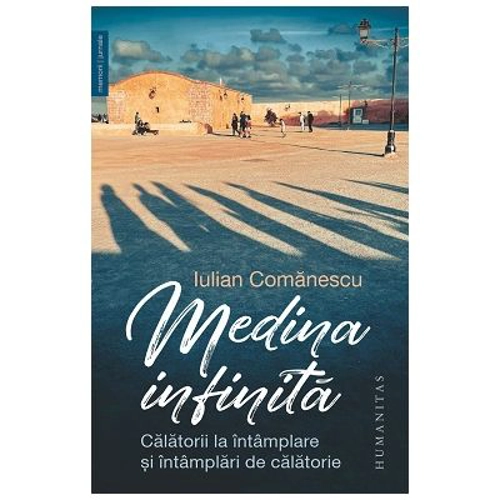 Medina infinita. Calatorii la intamplare si intamplari de calatorie - Iulian Comanescu
