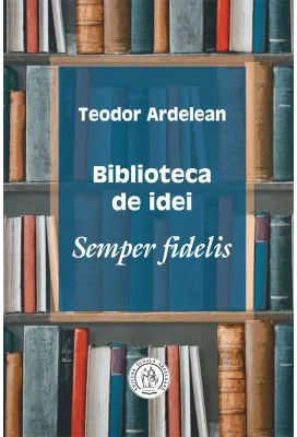 Biblioteca de idei. Semper fidelis - Teodor Ardelean