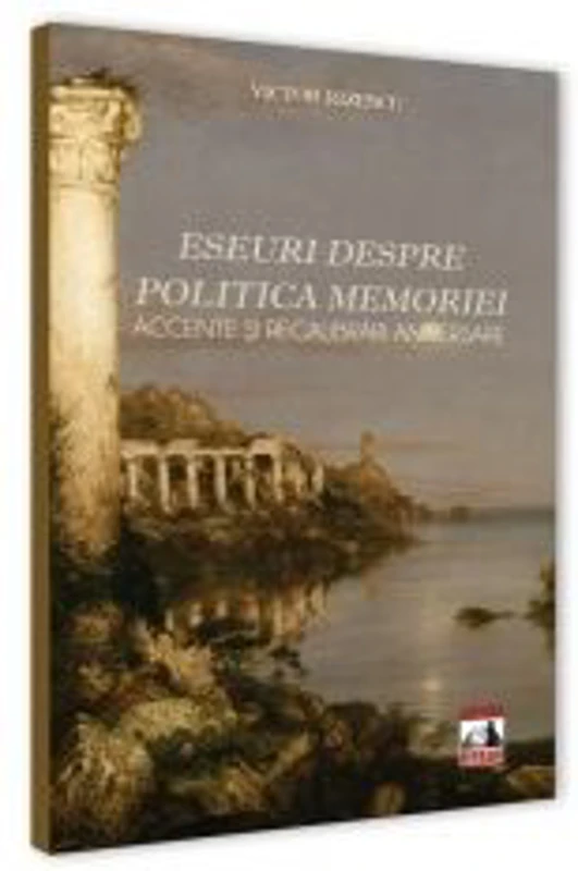 Eseuri despre politica memoriei. Accente si recalibrari aniversare - Victor Rizescu