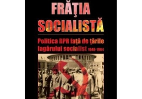 Fratia socialista. Politica RPR fata de tarile lagarului socialist 1948-1964