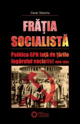 Fratia socialista. Politica RPR fata de tarile lagarului socialist 1948-1964
