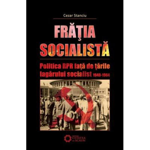Fratia socialista. Politica RPR fata de tarile lagarului socialist 1948-1964