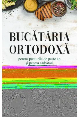 Bucataria ortodoxa pentru posturile de peste an si pentru sarbatori