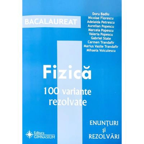 Fizica Bacalaureat - 100 variante rezolvate (Enunturi si rezolvari) - Doru Badiu